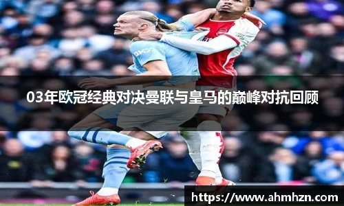 03年欧冠经典对决曼联与皇马的巅峰对抗回顾