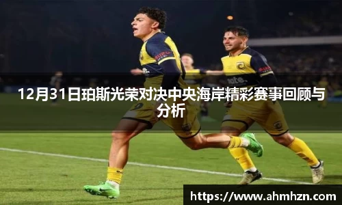 12月31日珀斯光荣对决中央海岸精彩赛事回顾与分析