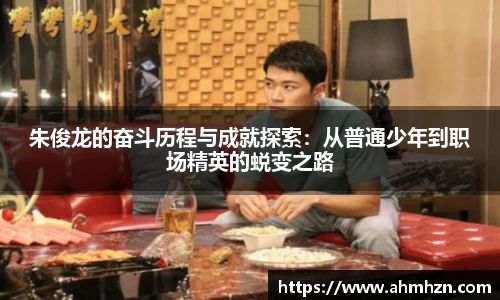 朱俊龙的奋斗历程与成就探索：从普通少年到职场精英的蜕变之路
