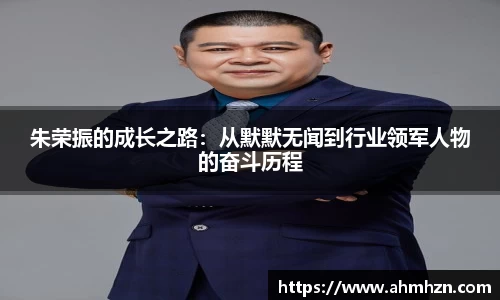 朱荣振的成长之路：从默默无闻到行业领军人物的奋斗历程