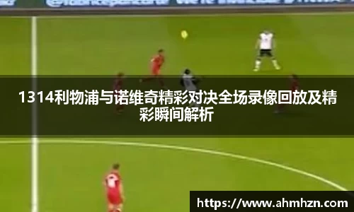 1314利物浦与诺维奇精彩对决全场录像回放及精彩瞬间解析