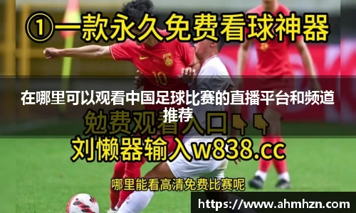 在哪里可以观看中国足球比赛的直播平台和频道推荐