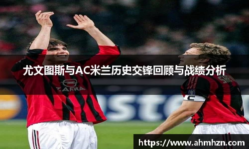 尤文图斯与AC米兰历史交锋回顾与战绩分析