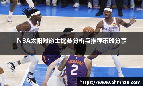 NBA太阳对爵士比赛分析与推荐策略分享