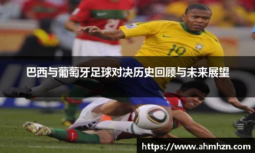 巴西与葡萄牙足球对决历史回顾与未来展望