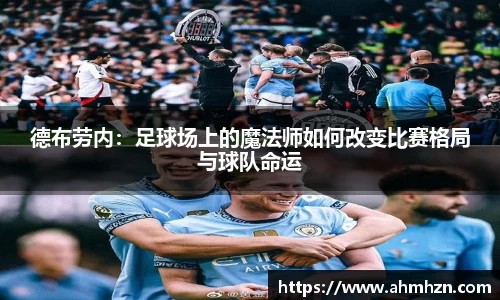 德布劳内：足球场上的魔法师如何改变比赛格局与球队命运