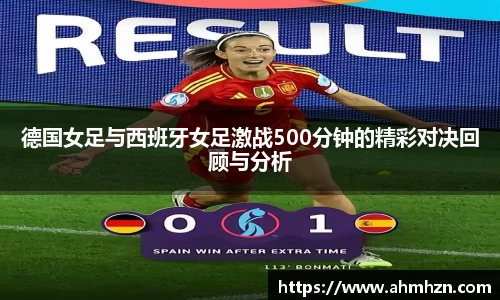 德国女足与西班牙女足激战500分钟的精彩对决回顾与分析