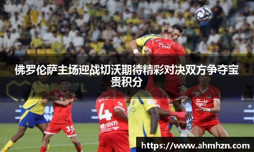 佛罗伦萨主场迎战切沃期待精彩对决双方争夺宝贵积分