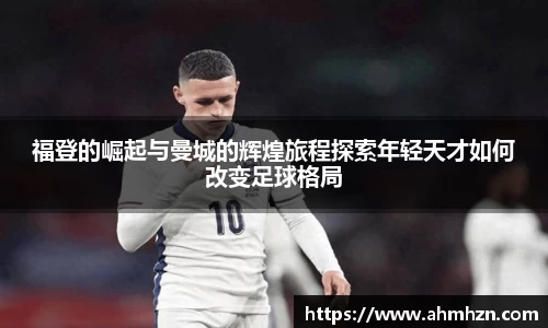 福登的崛起与曼城的辉煌旅程探索年轻天才如何改变足球格局
