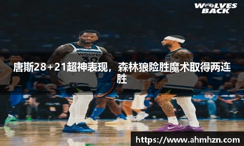 唐斯28+21超神表现，森林狼险胜魔术取得两连胜