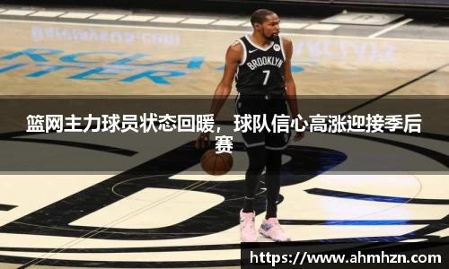 篮网主力球员状态回暖，球队信心高涨迎接季后赛